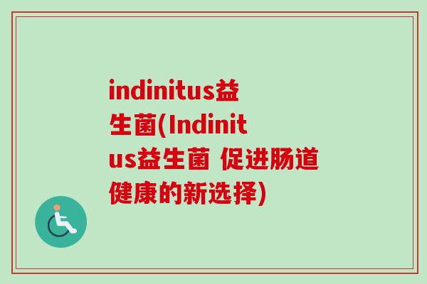 indinitus益生菌(Indinitus益生菌 促进肠道健康的新选择)