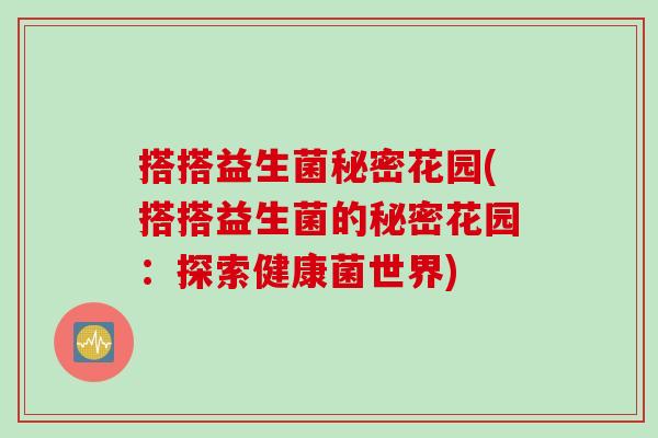 搭搭益生菌秘密花园(搭搭益生菌的秘密花园：探索健康菌世界)