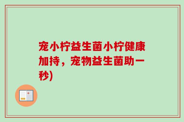 宠小柠益生菌小柠健康加持，宠物益生菌助一秒)