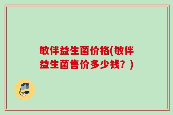 敏伴益生菌价格(敏伴益生菌售价多少钱？)