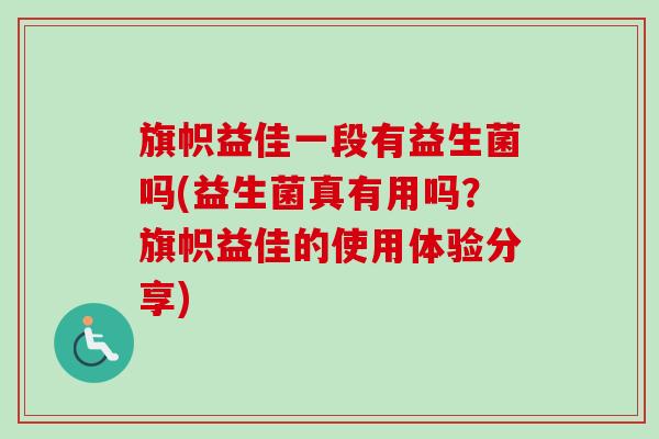 旗帜益佳一段有益生菌吗(益生菌真有用吗？旗帜益佳的使用体验分享)
