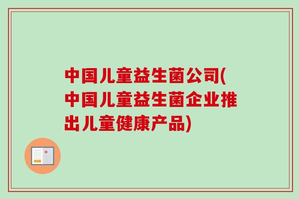 中国儿童益生菌公司(中国儿童益生菌企业推出儿童健康产品)