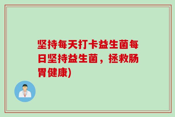 坚持每天打卡益生菌每日坚持益生菌，拯救肠胃健康)