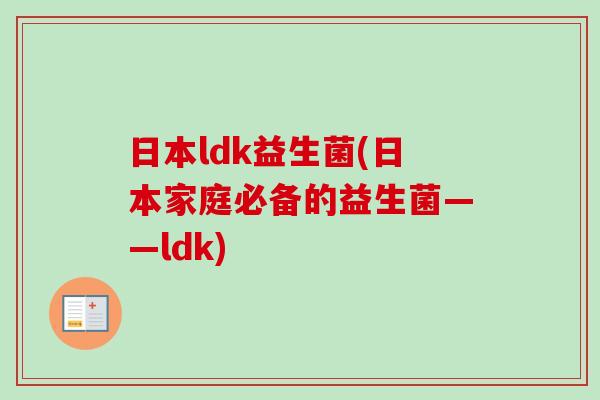 日本ldk益生菌(日本家庭必备的益生菌——ldk) 日本ldk益生菌(日本家庭必备的益生菌——ldk)