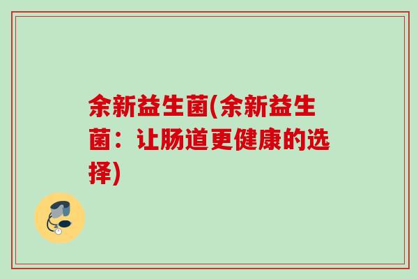 余新益生菌(余新益生菌：让肠道更健康的选择)