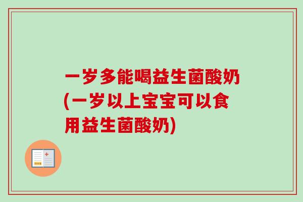 一岁多能喝益生菌酸奶(一岁以上宝宝可以食用益生菌酸奶)