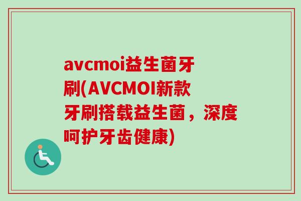 avcmoi益生菌牙刷(AVCMOI新款牙刷搭载益生菌，深度呵护牙齿健康)