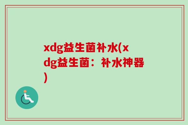xdg益生菌补水(xdg益生菌:补水神器) xdg益生菌补水(xdg益生菌:补水神器)