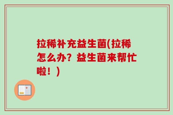 拉稀补充益生菌(拉稀怎么办？益生菌来帮忙啦！)