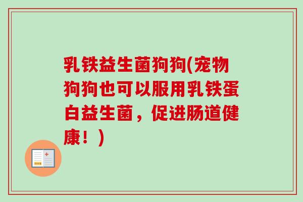 乳铁益生菌狗狗(宠物狗狗也可以服用乳铁蛋白益生菌，促进肠道健康！)