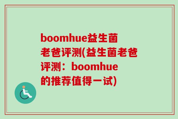 boomhue益生菌老爸评测(益生菌老爸评测：boomhue的推荐值得一试)