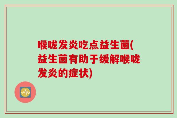 喉咙发炎吃点益生菌(益生菌有助于缓解喉咙发炎的症状)