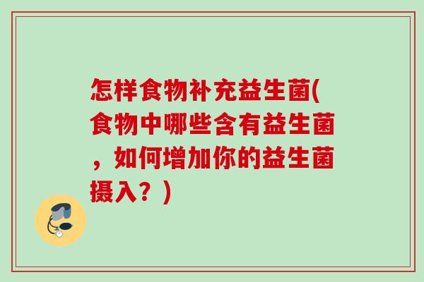 怎样食物补充益生菌(食物中哪些含有益生菌,如何增加你的益生菌摄入?) 怎样食物补充益生菌(食物中哪些含有益生菌,如何增加你的益生菌摄入?)