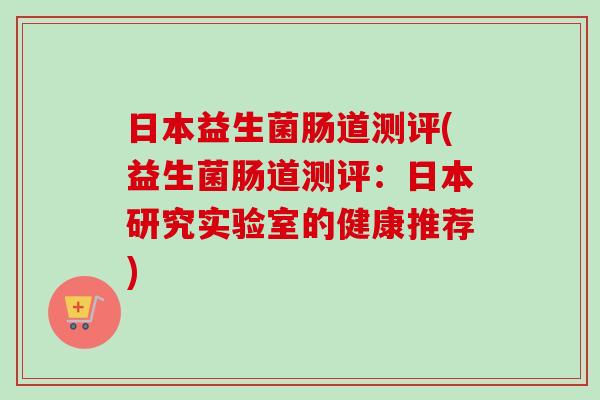 日本益生菌肠道测评(益生菌肠道测评：日本研究实验室的健康推荐)