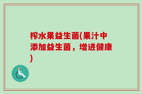 榨水果益生菌(果汁中添加益生菌,增进健康) 榨水果益生菌(果汁中添加益生菌,增进健康)