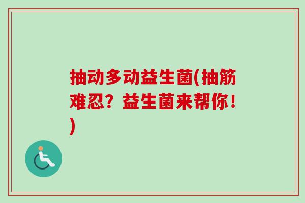 抽动多动益生菌(抽筋难忍？益生菌来帮你！)