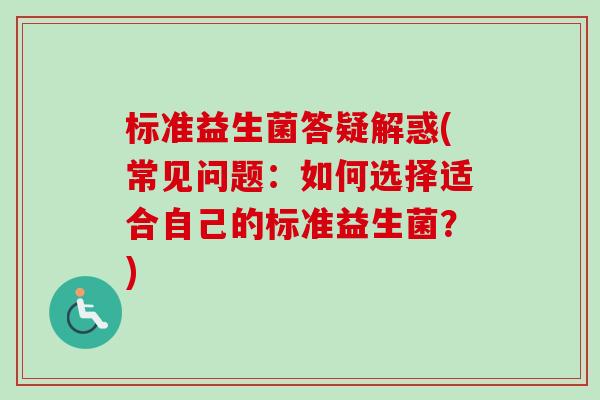 标准益生菌答疑解惑(常见问题：如何选择适合自己的标准益生菌？)