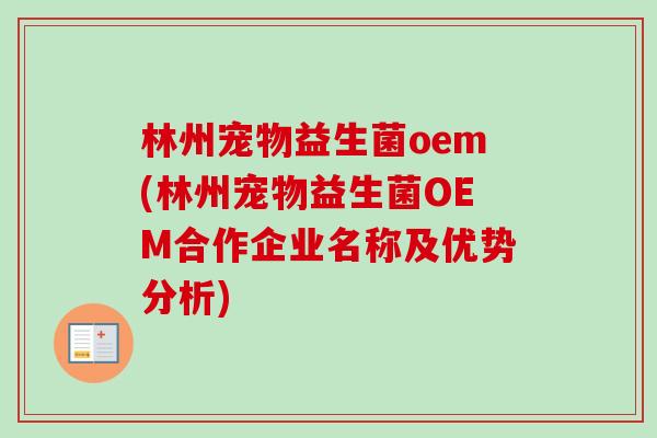 林州宠物益生菌oem(林州宠物益生菌OEM合作企业名称及优势分析)