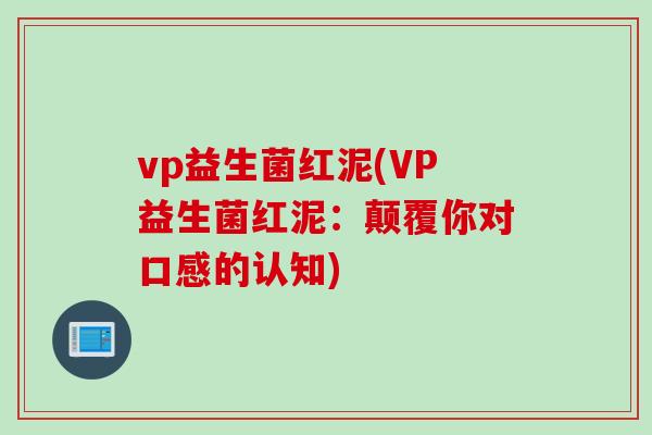 vp益生菌红泥(VP益生菌红泥：颠覆你对口感的认知)