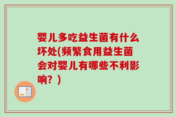 婴儿多吃益生菌有什么坏处(频繁食用益生菌会对婴儿有哪些不利影响?) 婴儿多吃益生菌有什么坏处(频繁食用益生菌会对婴儿有哪些不利影响?)