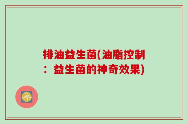 排油益生菌(油脂控制：益生菌的神奇效果)