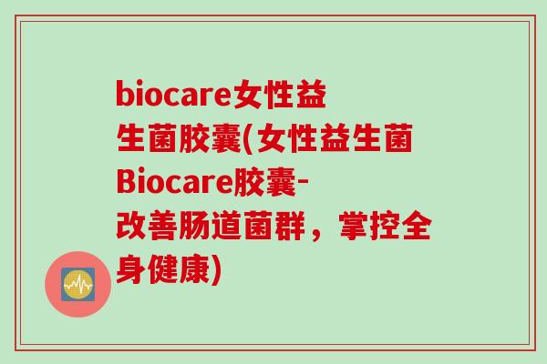 biocare女性益生菌胶囊(女性益生菌Biocare胶囊-改善肠道菌群，掌控全身健康)