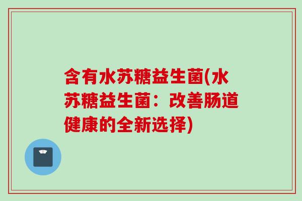 含有水苏糖益生菌(水苏糖益生菌：改善肠道健康的全新选择)