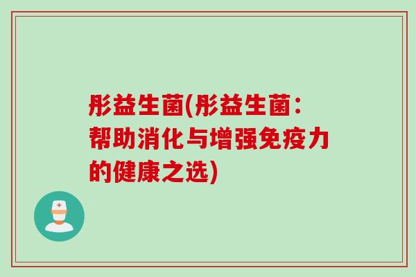 彤益生菌(彤益生菌:帮助消化与增强力的健康之选) 彤益生菌(彤益生菌:帮助消化与增强力的健康之选)