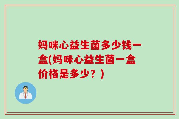 妈咪心益生菌多少钱一盒(妈咪心益生菌一盒价格是多少？)