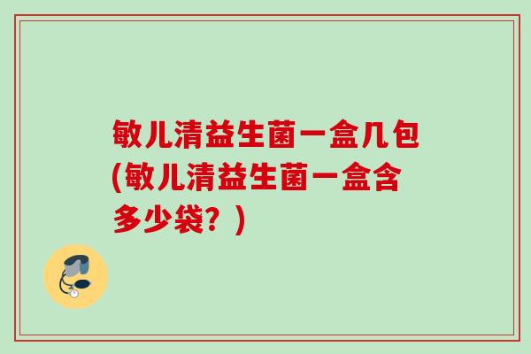 敏儿清益生菌一盒几包(敏儿清益生菌一盒含多少袋?) 敏儿清益生菌一盒几包(敏儿清益生菌一盒含多少袋?)