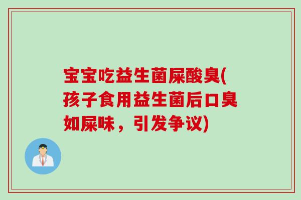 宝宝吃益生菌屎酸臭(孩子食用益生菌后如屎味,引发争议) 宝宝吃益生菌屎酸臭(孩子食用益生菌后如屎味,引发争议)