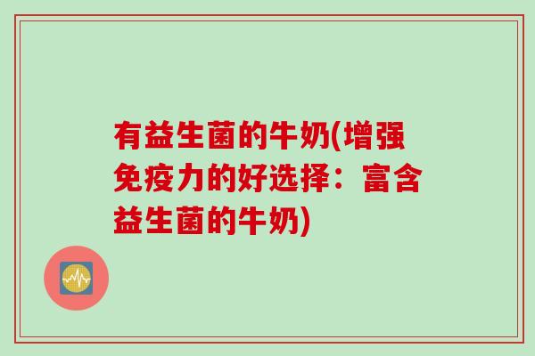 有益生菌的牛奶(增强力的好选择：富含益生菌的牛奶)