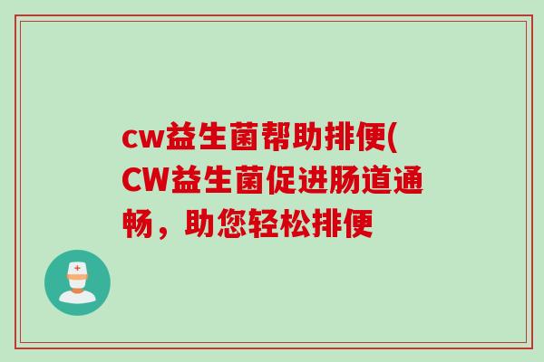 cw益生菌帮助排便(CW益生菌促进肠道通畅，助您轻松排便