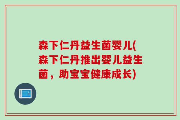 森下仁丹益生菌婴儿(森下仁丹推出婴儿益生菌，助宝宝健康成长)