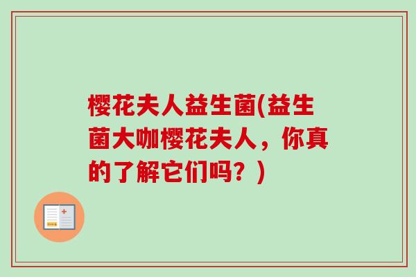 樱花夫人益生菌(益生菌大咖樱花夫人，你真的了解它们吗？)