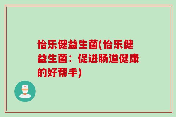 怡乐健益生菌(怡乐健益生菌：促进肠道健康的好帮手)