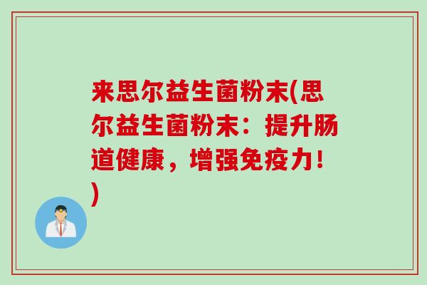 来思尔益生菌粉末(思尔益生菌粉末：提升肠道健康，增强力！)