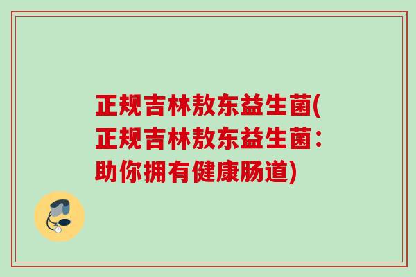 正规吉林敖东益生菌(正规吉林敖东益生菌:助你拥有健康肠道) 正规吉林敖东益生菌(正规吉林敖东益生菌:助你拥有健康肠道)