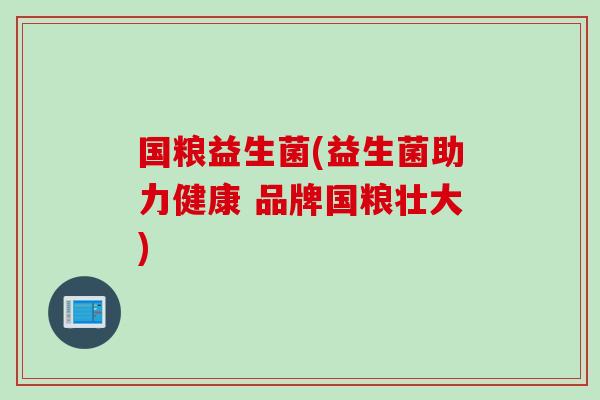 国粮益生菌(益生菌助力健康 品牌国粮壮大)