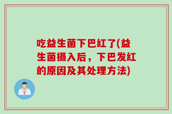 吃益生菌下巴红了(益生菌摄入后,下巴发红的原因及其处理方法) 吃益生菌下巴红了(益生菌摄入后,下巴发红的原因及其处理方法)