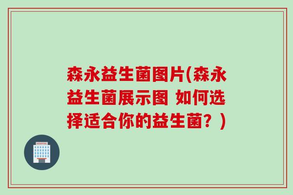 森永益生菌图片(森永益生菌展示图 如何选择适合你的益生菌？)