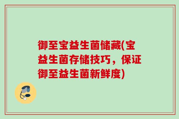 御至宝益生菌储藏(宝益生菌存储技巧，保证御至益生菌新鲜度)