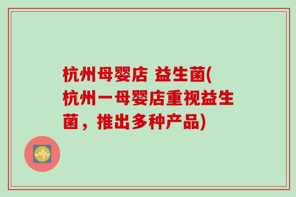 杭州母婴店 益生菌(杭州一母婴店重视益生菌，推出多种产品)