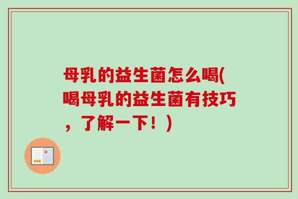 母乳的益生菌怎么喝(喝母乳的益生菌有技巧,了解一下!) 母乳的益生菌怎么喝(喝母乳的益生菌有技巧,了解一下!)