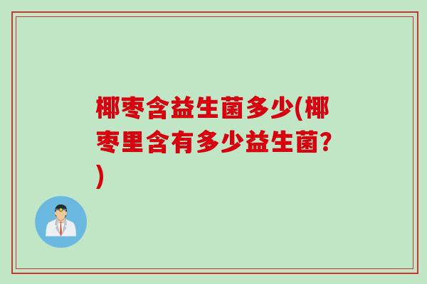 椰枣含益生菌多少(椰枣里含有多少益生菌？)