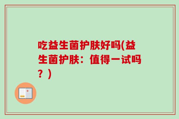 吃益生菌护肤好吗(益生菌护肤：值得一试吗？)
