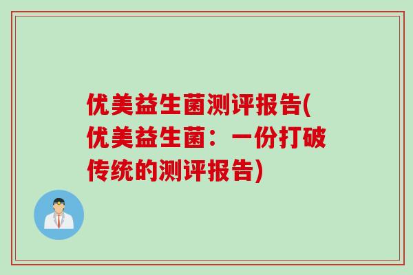 优美益生菌测评报告(优美益生菌:一份打破传统的测评报告) 优美益生菌测评报告(优美益生菌:一份打破传统的测评报告)