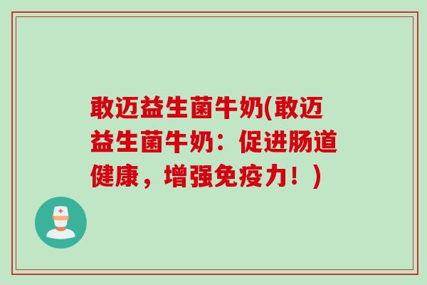 敢迈益生菌牛奶(敢迈益生菌牛奶：促进肠道健康，增强力！)