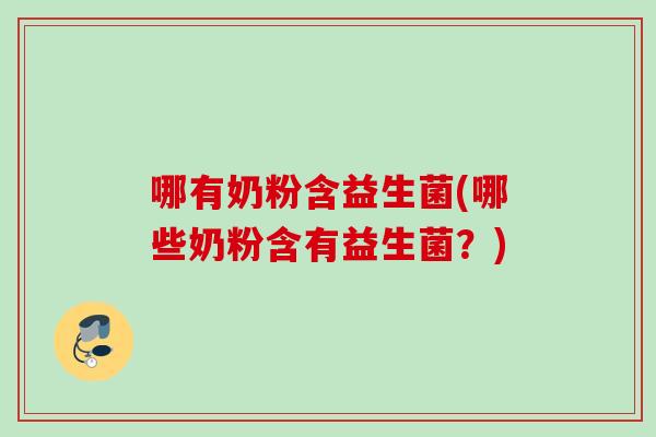 哪有奶粉含益生菌(哪些奶粉含有益生菌？)