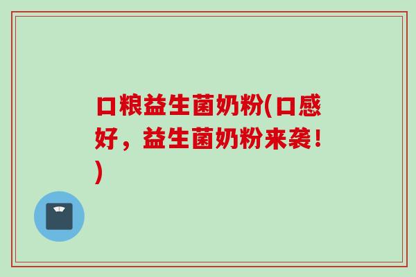 口粮益生菌奶粉(口感好，益生菌奶粉来袭！)